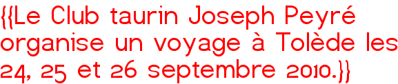 {{Le Club taurin Joseph Peyré organise un voyage à Tolède les 24, 25 et 26 septembre 2010.}}